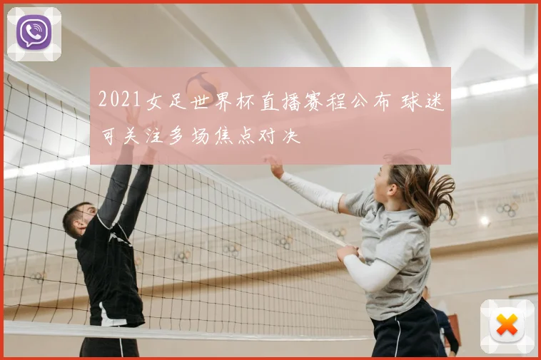 2021女足世界杯直播赛程公布 球迷可关注多场焦点对决