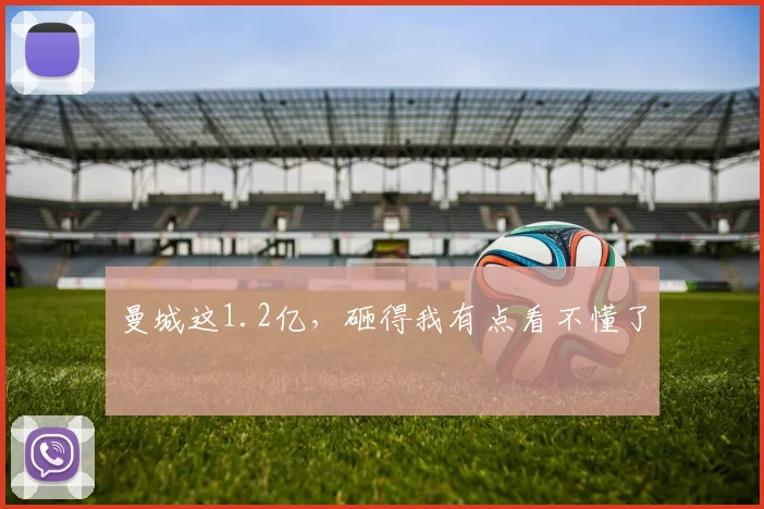 曼城这1.2亿,砸得我有点看不懂了