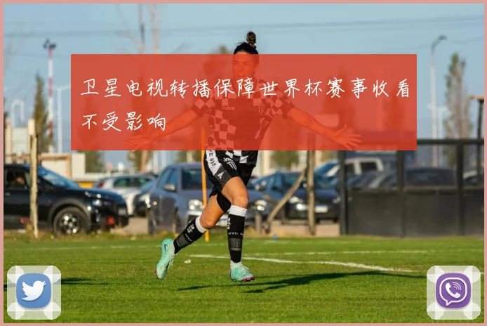 卫星电视转播保障世界杯赛事收看不受影响