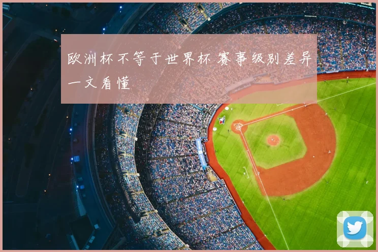 欧洲杯不等于世界杯 赛事级别差异一文看懂