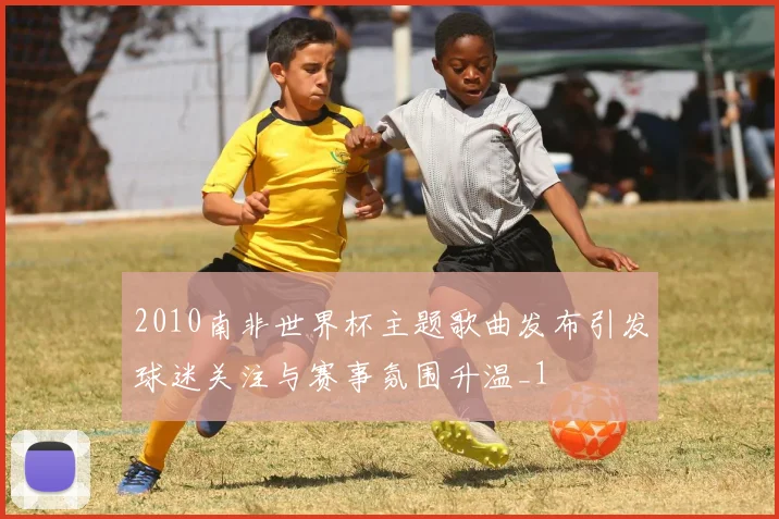 2010南非世界杯主题歌曲发布引发球迷关注与赛事氛围升温_1