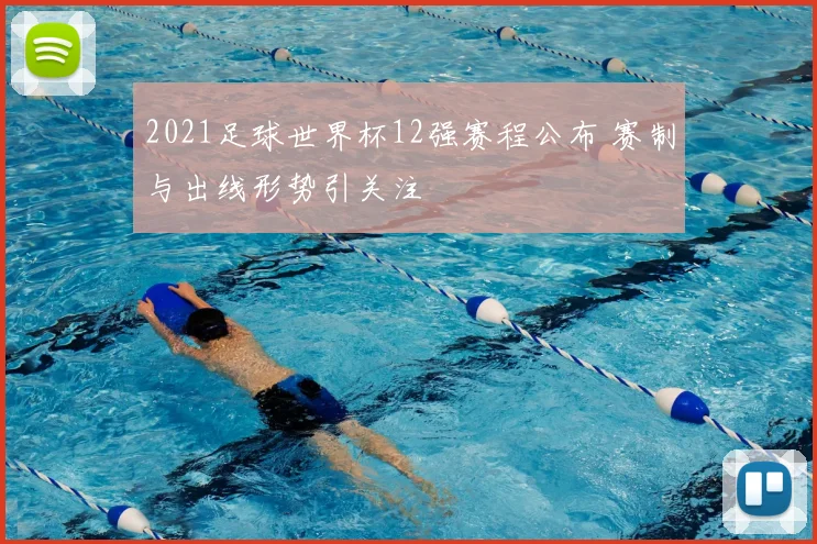 2021足球世界杯12强赛程公布 赛制与出线形势引关注