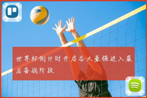 世界杯倒计时开启各大豪强进入最后备战阶段