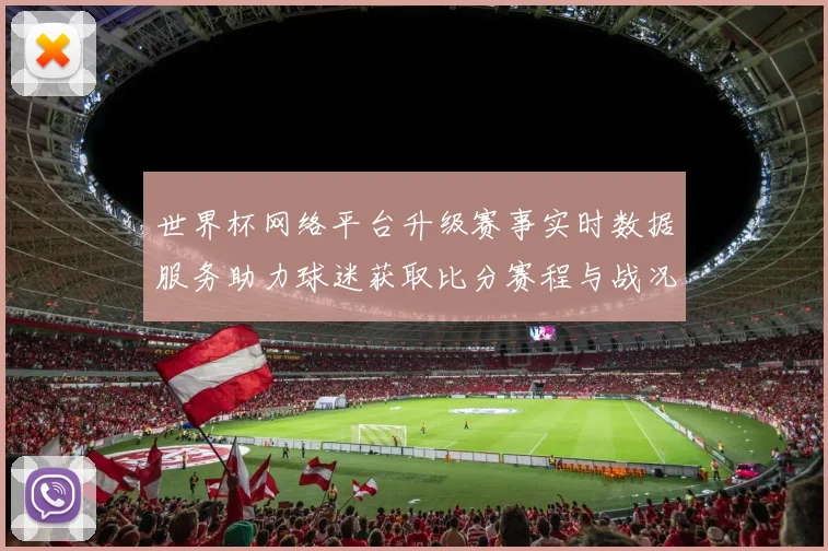 世界杯网络平台升级赛事实时数据服务助力球迷获取比分赛程与战况